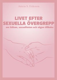 Livet efter sexuella övergrepp : om hälsan, sexualiteten och vägen tillbaka; Anicia Sundström Eriksson; 2023