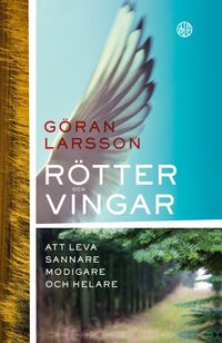 Rötter och vingar : Att leva sannare, modigare och helare; Göran Larsson; 2023