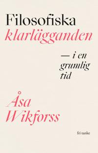 Filosofiska klarlägganden i en grumlig tid; Åsa Wikforss; 2023