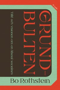 Grundbulten : tillit och visionen om en liberal socialism; Bo Rothstein; 2023