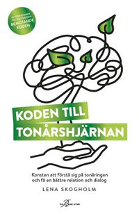 Koden till tonårshjärnan : konsten att förstå sig på tonåringen och få en bättre relation och dialog; Lena Skogholm; 2023