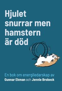 Hjulet snurrar men hamstern är död : en bok om energiledarskap; Gunnar Ekman, Jennie Brobeck; 2023