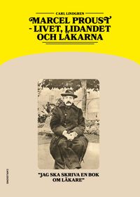 Marcel Proust - livet, lidandet och läkarna; Carl Lindgren; 2024