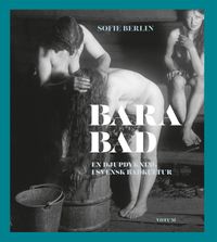 Bara bad : en djupdykning i svensk badkultur; Sofie Berlin; 2024