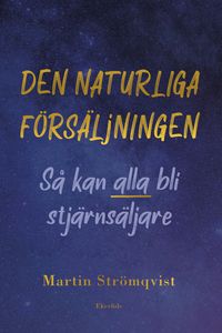 Den naturliga försäljningen: alla kan bli stjärnsäljare; Martin Strömqvist; 2024