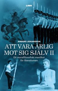 Att vara ärlig mot sig själv : ett moralfilosofiskt manifest för liberalismen; Anders Johansson; 2024