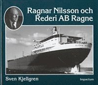 Ragnar Nilsson och Rederi AB Ragne : ett stycke svensk sjöfartshistoria 1921-1981; Sven Kjellgren; 2000