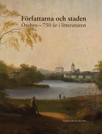 Författarna och staden : Örebro - 750 år i litteraturen; Astrid Lindén, Clas Thor; 2014
