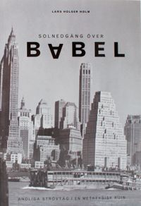 Solnedgång över Babel : strövtåg i en metafysisk ruin; Lars Holger Holm; 1999