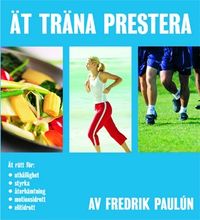 Ät, träna, prestera : ät rätt för uthållighet, styrka, återhämtning, motionsidrott, elitidrott; Fredrik Paulún; 2004