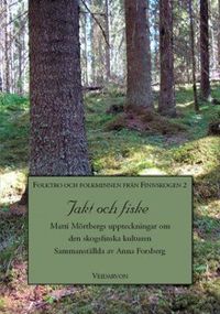 Jakt och fiske : Matti Mörtbergs uppteckningar om den skogsfinska kulturen; Anna Forsberg; 2009