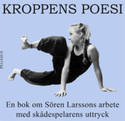 Kroppens poesi : en bok om Sören Larssons arbete med skådespelarens uttryck; Gunnar Bäck, Sören Larsson, Christina Lönnblom; 2005