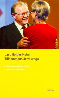 Tillsammans är vi svaga - en kritisk granskning av den svenska statsideologin; Lars Holger Holm; 2007