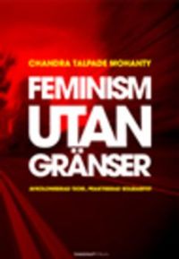 Feminism utan gränser : avkoloniserad teori, praktiserad solidaritet; Chandra T Mohanty; 2006