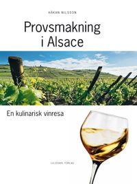 Provsmakning i Alsace : en kulinarisk vinresa; Håkan Nilsson, Bengt Liljedahl; 2012