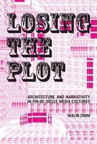 Losing the Plot: Architecture and Narrativity in Fin-de-Siècle Media Cultures; Malin Zimm; 2005