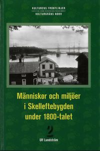 Människor och miljöer i Skelleftebygden under 1800-talet : ett bidrag till Skellefteås historia; Ulf Lundström; 2008