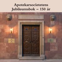Apotekarsocietetens Jubileumsbok - 150 år; Yvonne Andersson, Anders Cronlund, Leif H Eklund, Andreas Furängen, Björn Lindeke, Gunnel Wallin, Eva Sjökvist Saers; 2008