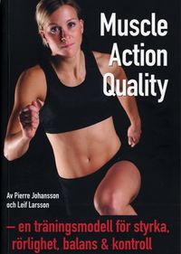 Muscle Action Quality : en träningsmodell för styrka, rörlighet, balans & kontroll; Pierre Johansson, Leif Larsson; 2007