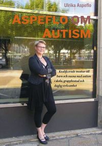 Aspeflo om autism : kvalificerade insatser till barn och vuxna med autism i skola, gruppbostad och daglig verksamhet; Ulrika Aspeflo; 2010