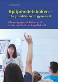 Hjälpmedelsboken från grundskolan till gymnasiet : för pedagoger och föräldrar till elever med behov av kognitivt stöd; Gunilla Gerland; 2014