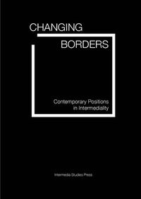 Changing borders. Contemporary Positions in Intermediality; Jens Arvidson, Mikael Askander, Jørgen Bruhn, Heidrun Führer; 2007