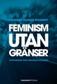 Feminism utan gränser : avkoloniserad teori, praktiserad solidaritet; Chandra Talpade Mohanty; 2007