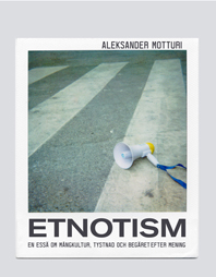 Etnotism : en essä om mångkultur, tystnad och begäret efter mening; Aleksander Motturi; 2007