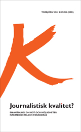 Journalistisk kvalitet? : en antologi om hot och möjligheter när medievärlden förändras; Torbjörn von Krogh; 2010