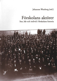 Förskolans aktörer : stat, kår och individ i förskolans historia; Johannes Westberg; 2011