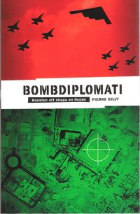 Bombdiplomati : konsten att skapa en fiende; Pierre Gilly; 2008