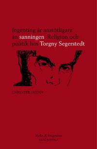 Ingenting är anstötligare än sanningen : religion och politik hos Torgny Segerstedt; Christer Hedin; 2013