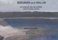 Bergman och Wallin : om sökandet efter den jordiske och himmelske vännen; Jörgen Dicander; 2018