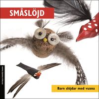 Småslöjd :  barn slöjdar med vuxna; Kalle Forss, Gunnar Jeppsson, Jan Olofsson, Nisse Stormlod; 2011