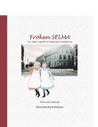Fröken Selma! : när Selma Lagerlöf var skolfröken i Landskrona; Lena Carlsson; 2013