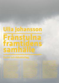 Frånstulna framtidens samhälle : essäer och debattinlägg; Ulla Johansson; 2009