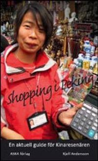Shopping i Peking : en guide för Pekingresenären och för alla andra Kinaintresserade; Kjell Andersson; 2009
