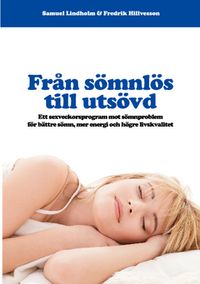 Från sömnlös till utsövd : ett sexveckorsprogram mot sömnproblem för bättre sömn, mer energi och högre livskvalitet; Samuel Lindholm, Fredrik Hillvesson; 2013