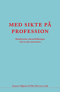 Med sikte på profession : akademiska yrkesutbildningar vid ett nytt universi; Gunnar Olofsson, Otto Petersson; 2011