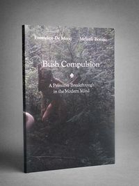 Bush compulsion : a primitive breakthrough in the modern mind; Emmeline De Mooij, Melanie Bonajo; 2009
