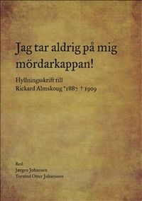 Jag tar aldrig på mig mördarkappan! Hyllningsskrift till Rickard Almskoug 1; Jørgen Johansen, Tormod Otter Johansen; 2009