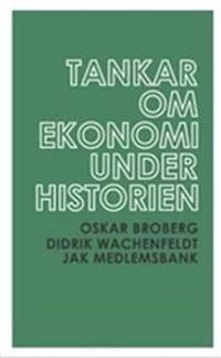 Tankar om ekonomi under historien; Oskar Broberg, Didrik Wachenfeldt; 2009