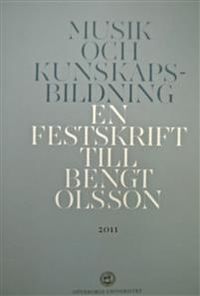 Musik och kunskapsbildning : En festskrift till Bengt Olsson; Monica Lindgren, Anna Frisk, Ingemar Henningsson, Johan Öberg; 2011