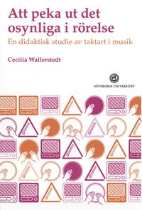Att peka ut det osynliga : en didaktisk studie av taktart i musik; Cecilia Wallerstedt; 2010