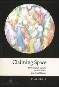 Claiming space : discourses on gender, popular music, and social change; Cecilia Björck; 2011