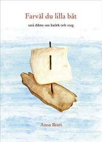 Farväl du lilla båt : små dikter om kärlek och sorg; Anna Bratt; 2012