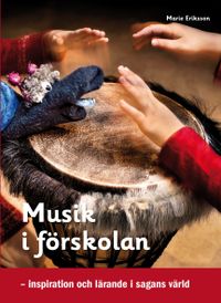 Musik i förskolan : inspiration och lärande i sagans värld; Marie Eriksson; 2013