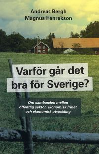 Varför går det bra för Sverige? : om sambanden mellan offentlig sektor, ekonomisk frihet och ekonomisk utveckilng; Andreas Bergh, Magnus Henrekson; 2012