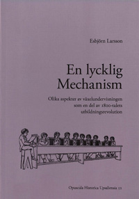 En lycklig mechanism : olika aspekter av växelundervisningen som en del av 1800-talets utbildningsrevolution; Esbjörn Larsson; 2014