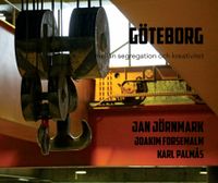 Göteborg - mellan segregation och kreativitet; Jan Jörnmark, Joakim Forsemalm, Karl Palmås; 2016